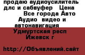 продаю аудиоусилитель длс и сабвуфер › Цена ­ 15 500 - Все города Авто » Аудио, видео и автонавигация   . Удмуртская респ.,Ижевск г.